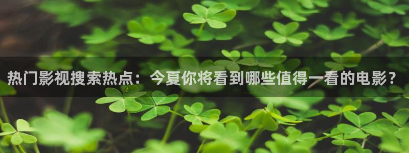 紅桃電影免費：熱門影視搜索熱點：今夏你將看到哪些值得一看的電影？